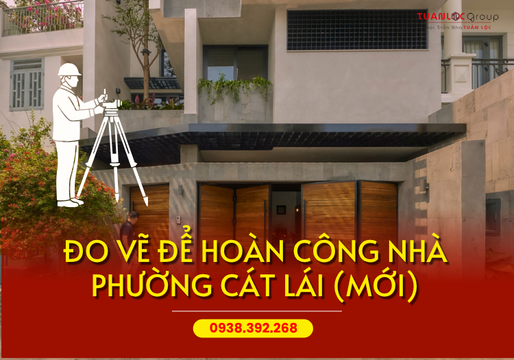 DỊCH VỤ ĐO VẼ HOÀN CÔNG NHÀ TẠI PHƯỜNG CÁT LÁI (MỚI), TP HCM 1 Đo vẽ hoàn công phường Cát Lái